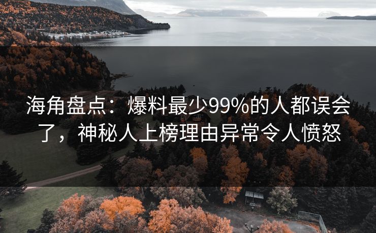 海角盘点：爆料最少99%的人都误会了，神秘人上榜理由异常令人愤怒