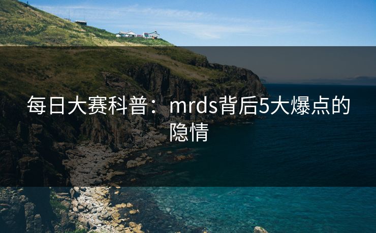 每日大赛科普：mrds背后5大爆点的隐情