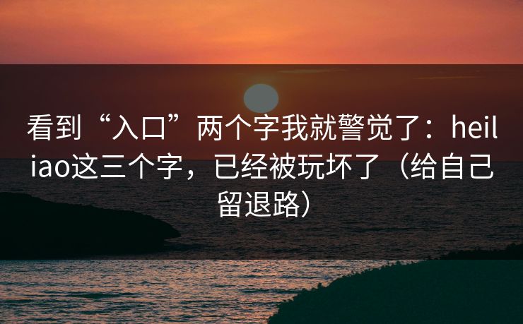 看到“入口”两个字我就警觉了：heiliao这三个字，已经被玩坏了（给自己留退路）
